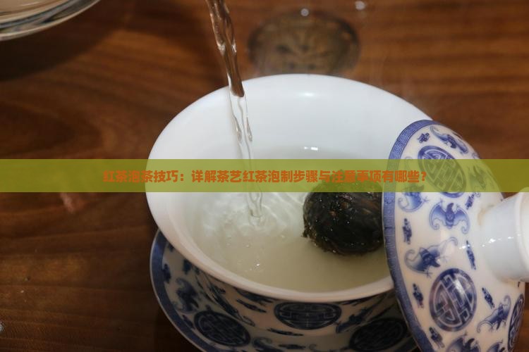 红茶泡茶技巧：详解茶艺红茶泡制步骤与注意事项有哪些？