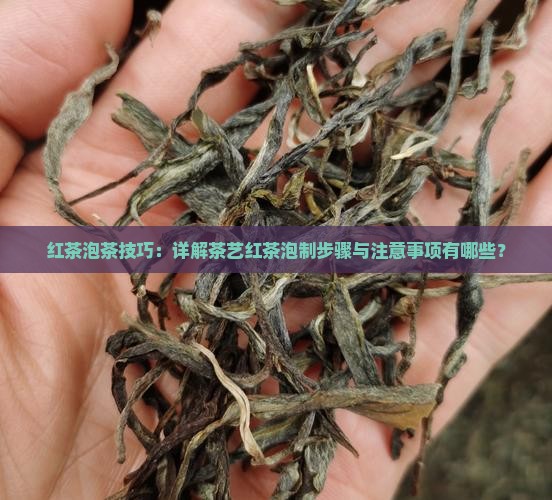 红茶泡茶技巧：详解茶艺红茶泡制步骤与注意事项有哪些？