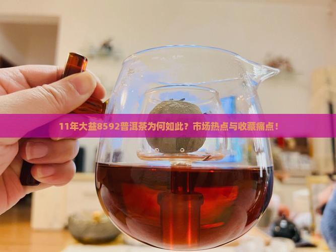 11年大益8592普洱茶为何如此？市场热点与收藏痛点！