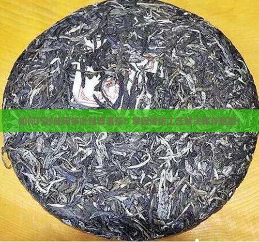 如何巧妙使用笋叶包普洱茶?掌握传统工艺解决保存难题! 如何巧妙使用笋叶包普洱茶?掌握传统工艺解决保存难题!