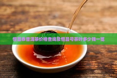 恒昌泰普洱茶价格查询及恒昌号茶叶多少钱一览