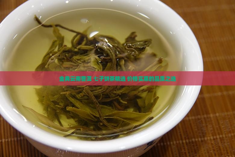 金典云南普洱 七子饼茶精选 价格实惠的品质之选