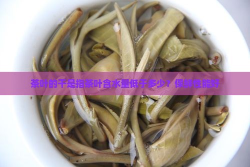 茶叶的干是指茶叶含水量低于多少？保鲜性能好