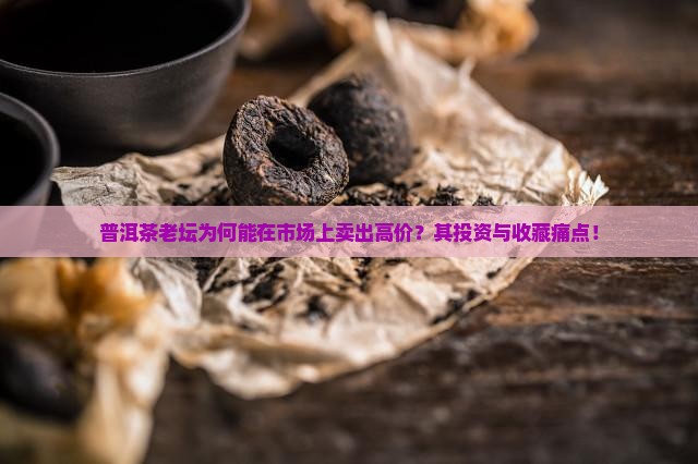 普洱茶老坛为何能在市场上卖出高价？其投资与收藏痛点！