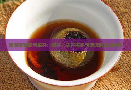 普洱茶饼如何解开：破开、弄开盖子与泡沫的正确步骤