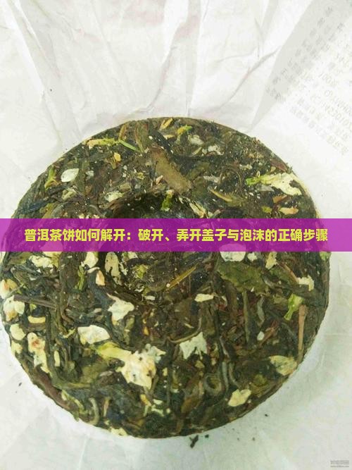 普洱茶饼如何解开：破开、弄开盖子与泡沫的正确步骤