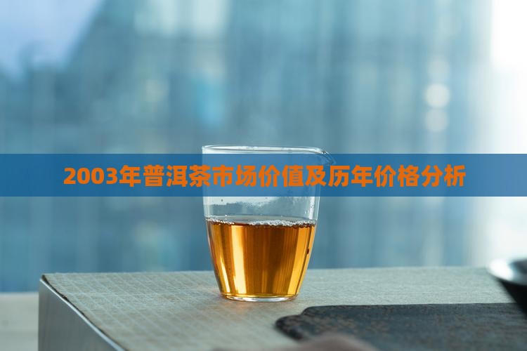 2003年普洱茶市场价值及历年价格分析