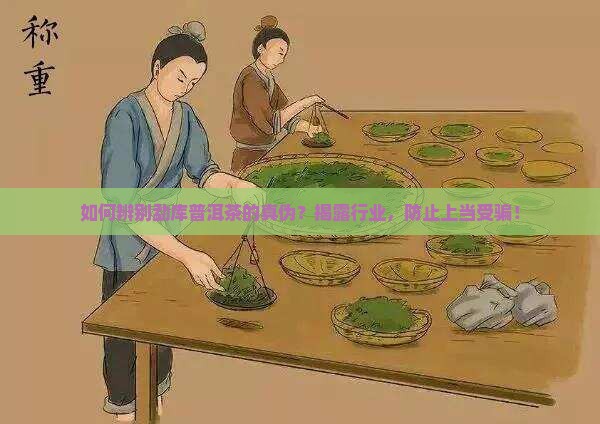 如何辨别勐库普洱茶的真伪？揭露行业，防止上当受骗！