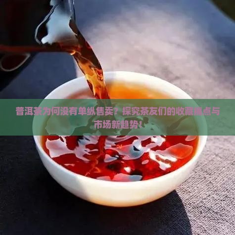 普洱茶为何没有单纵售卖？探究茶友们的收藏痛点与市场新趋势！