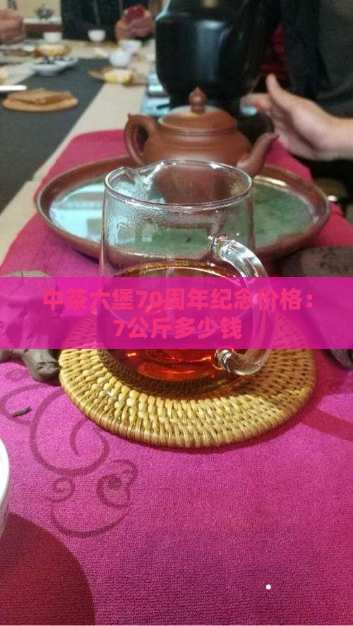 中茶六堡70周年纪念价格：7公斤多少钱