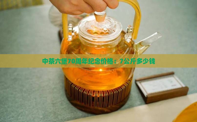 中茶六堡70周年纪念价格：7公斤多少钱