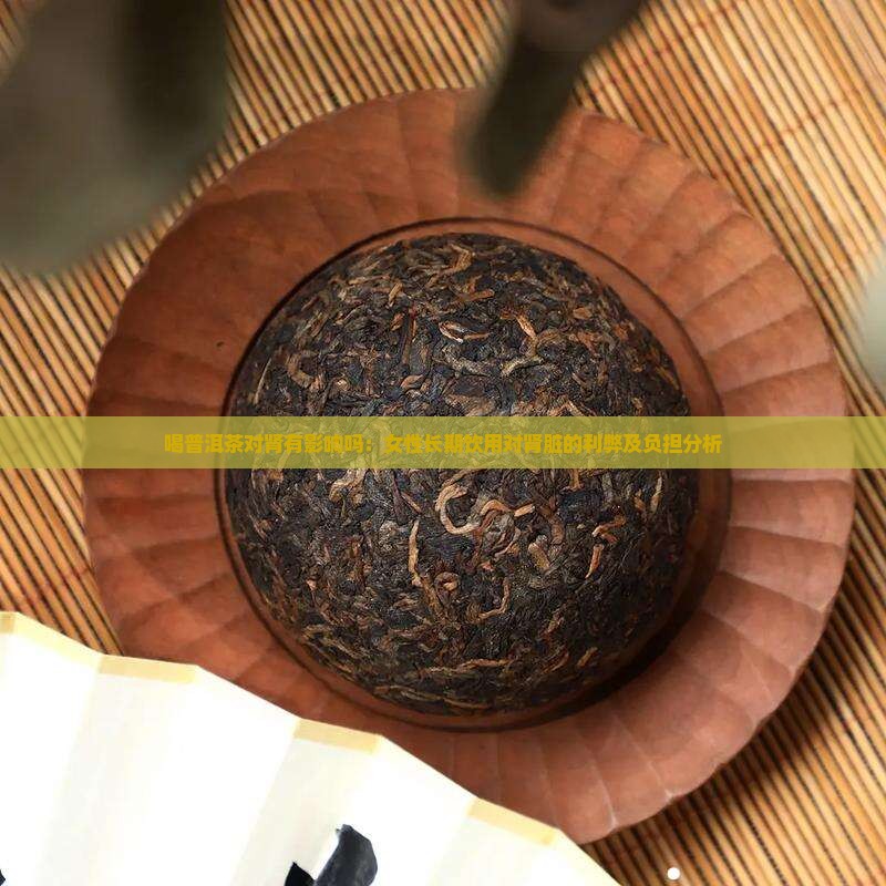 喝普洱茶对肾有影响吗：女性长期饮用对肾脏的利弊及负担分析
