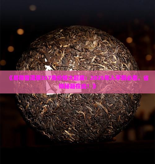 易得普洱茶357价格