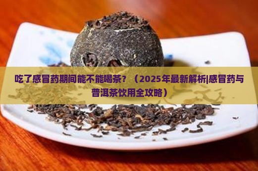 吃了感冒药能不能喝普洱茶