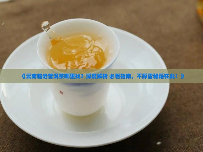 云南临沧普洱茶分布地区及特点 云南临沧普洱茶分布地区及特点