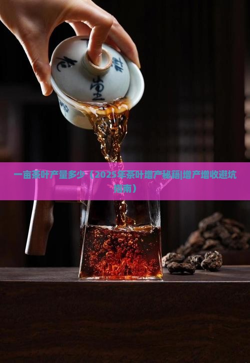 一亩茶叶产量多少 一亩茶叶产量多少