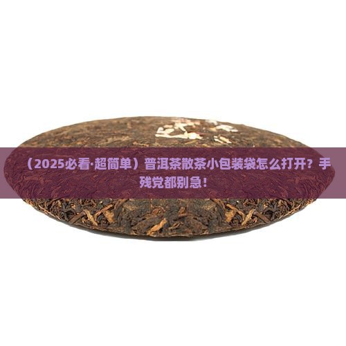 普洱茶散茶小包装袋子怎么打开 普洱茶散茶小包装袋子怎么打开
