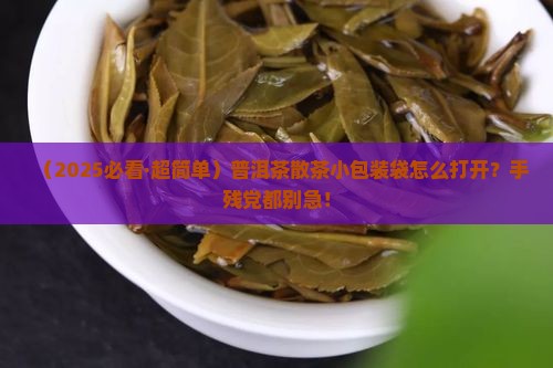 普洱茶散茶小包装袋子怎么打开 普洱茶散茶小包装袋子怎么打开