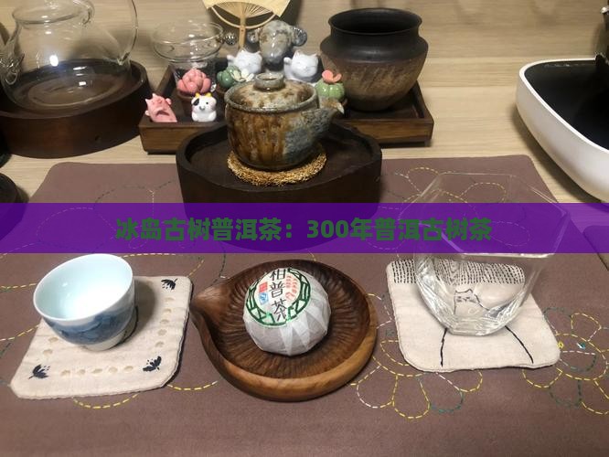 冰岛蓝印300年古树茶