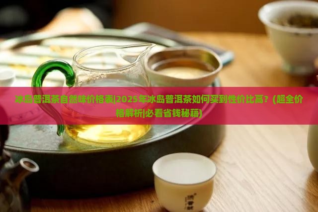 冰岛普洱茶自然味价格表