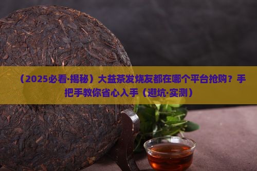 大益茶在哪个平台抢购大益茶交易 大益茶在哪个平台抢购大益茶交易