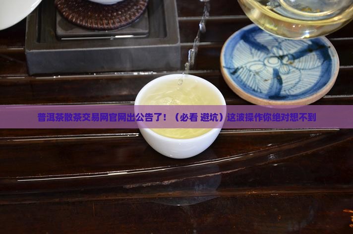普洱茶散茶交易网官网公告