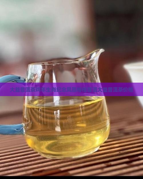 大益普洱茶鸡年生肖饼价钱