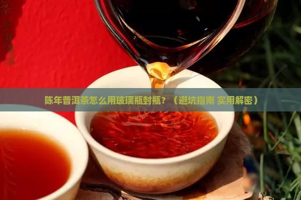 陈年普洱茶玻璃瓶封瓶