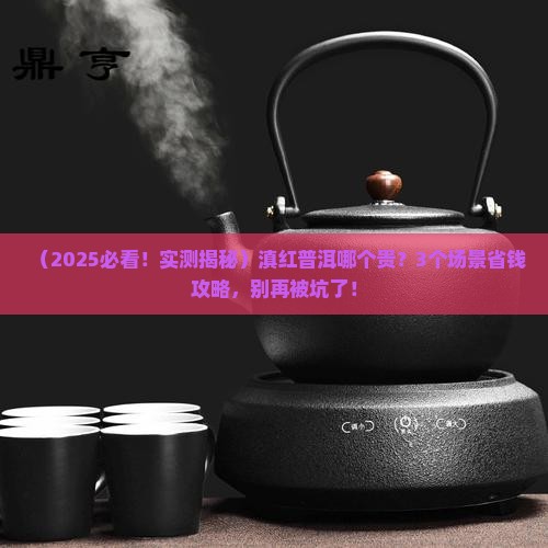 滇红普洱哪个贵