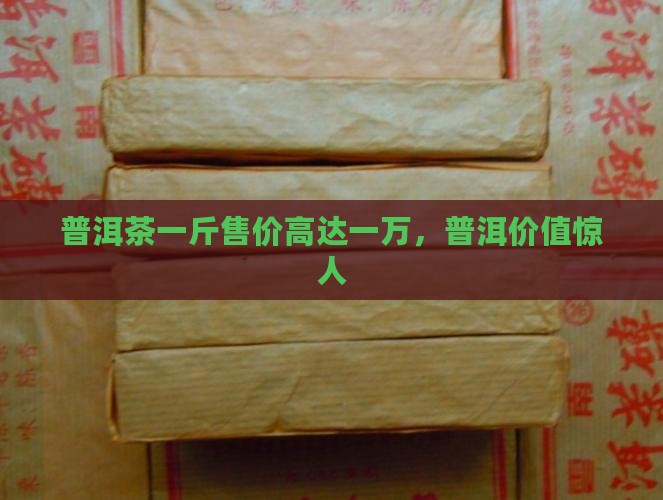 普洱茶贵1万多块钱一斤