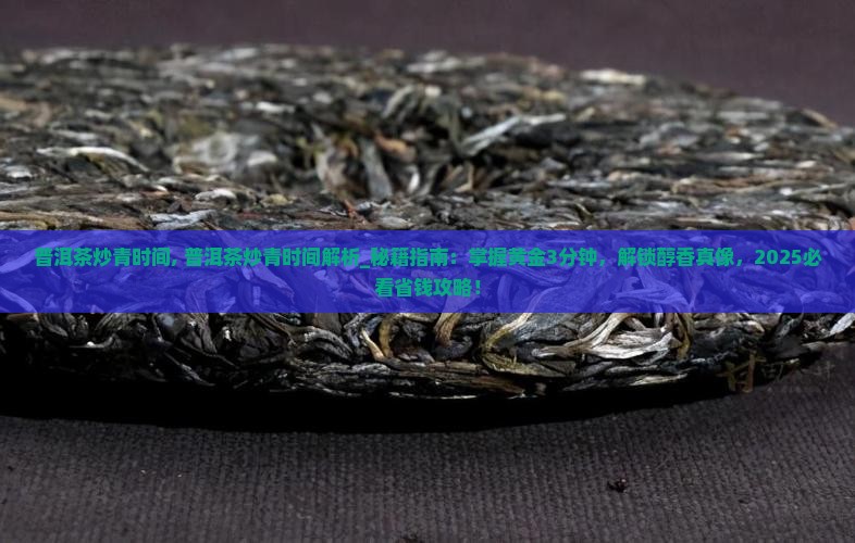 普洱茶炒青时间 普洱茶炒青时间