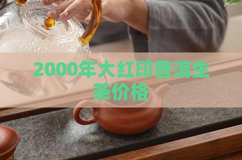 2000年大红印普洱生茶价格