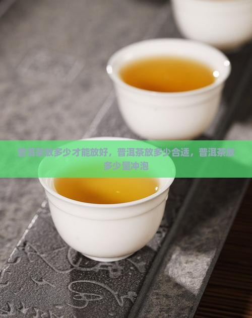 普洱茶放多少才能放好