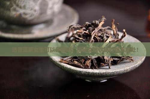 熟普洱茶女生可以多喝吗