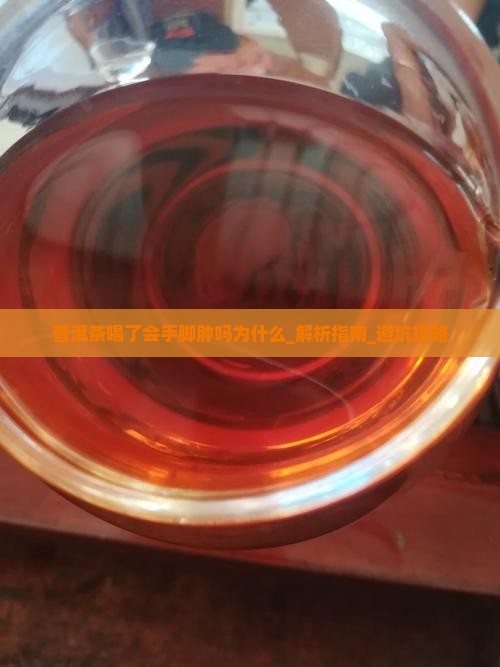 普洱茶喝了会手脚肿吗为什么