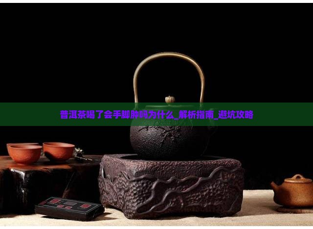 普洱茶喝了会手脚肿吗为什么