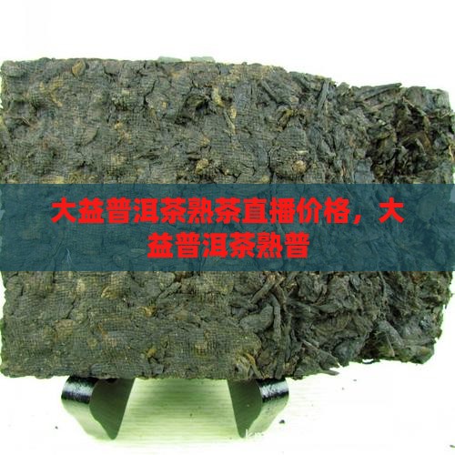 大益普洱茶熟茶直播