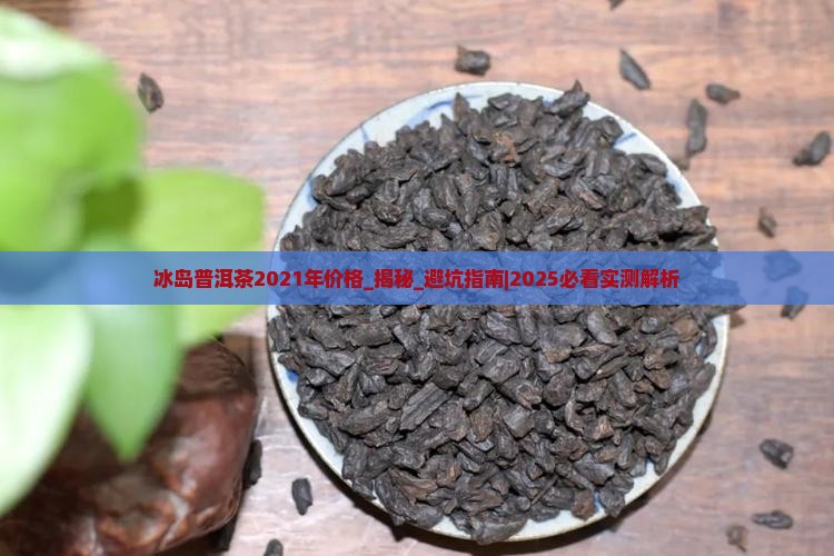 冰岛普洱茶2021年价格