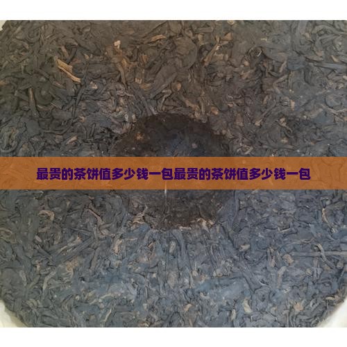 最贵的茶饼值多少钱一包