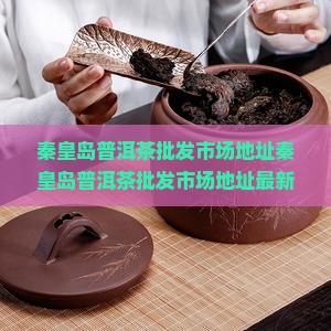 秦皇岛普洱茶批发市场地址