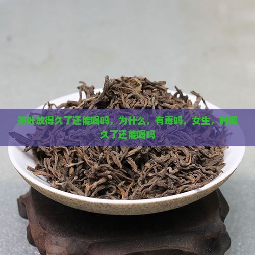 茶叶放得久了还能喝吗