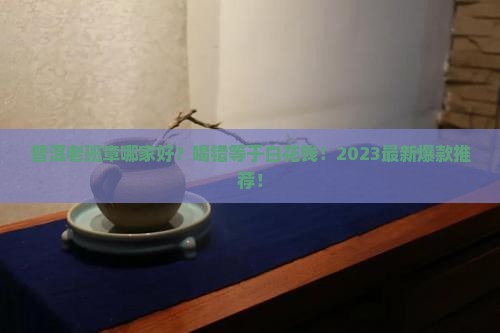 普洱老班章哪家好