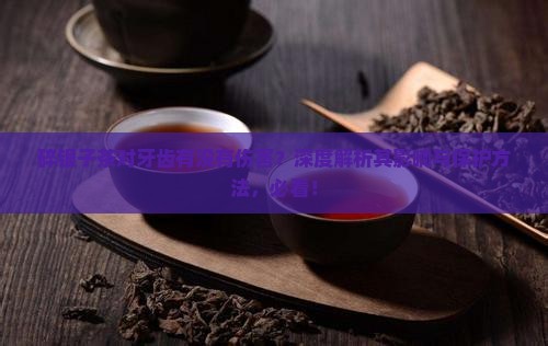 碎银子茶对牙齿有没有伤害