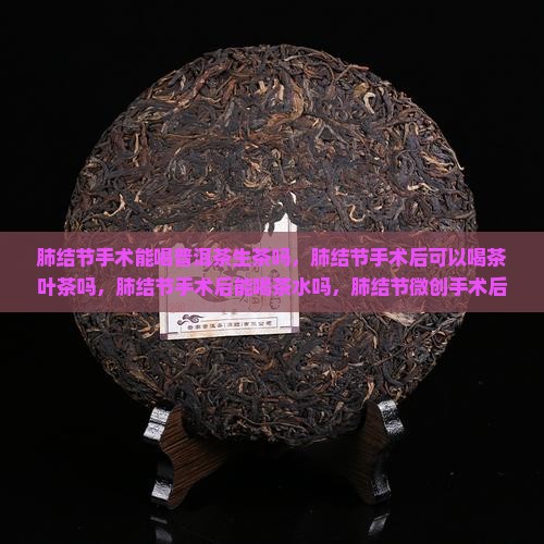 肺结节手术能喝普洱茶生茶
