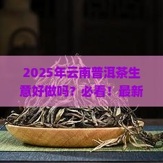 现在云南普洱茶生意好做吗