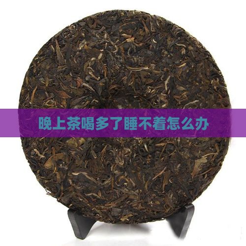 晚上茶喝多了睡不着怎么办
