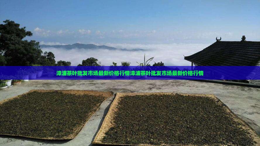 漳浦茶叶批发市场 漳浦茶叶批发市场