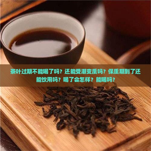 茶叶过期不能喝了吗