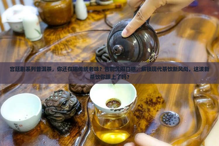 宫廷剧系列普洱茶