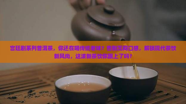 宫廷剧系列普洱茶